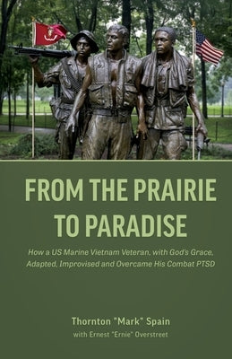 From the Prairie to Paradise: How a US Marine Vietnam Veteran, with God's Grace, Adapted, Improvised and Overcame His Combat PTSD by Spain, Thornton Mark