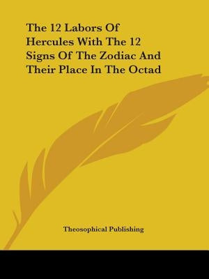 The 12 Labors Of Hercules With The 12 Signs Of The Zodiac And Their Place In The Octad by Theosophical Publishing