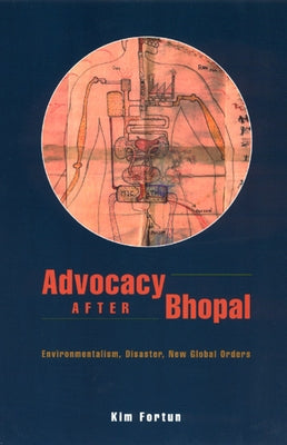 Advocacy After Bhopal: Environmentalism, Disaster, New Global Orders by Fortun, Kim