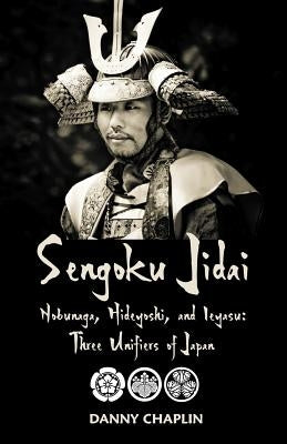 Sengoku Jidai. Nobunaga, Hideyoshi, and Ieyasu: Three Unifiers of Japan by Chaplin, Danny