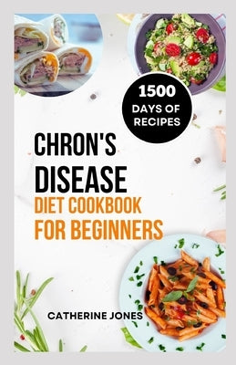 Chron's Disease Diet Cookbook for Beginners: A Simple and Easy Guide to Symptoms Relief, Prevent Inflammation, Improve Gut Health and Manage Your Weig by Jones, Catherine