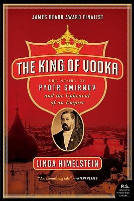 The King of Vodka: The Story of Pyotr Smirnov and the Upheaval of an Empire by Himelstein, Linda