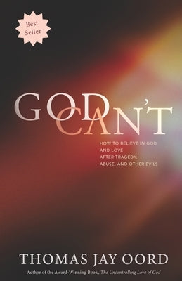 God Can't: How to Believe in God and Love after Tragedy, Abuse, and Other Evils by Oord, Thomas Jay