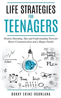 Life Strategies for Teenagers: Positive Parenting, Tips and Understanding Teens for Better Communication and a Happy Family by Ekine-Ogunlana, Bukky
