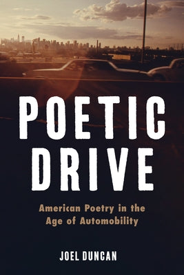 Poetic Drive: American Poetry in the Age of Automobility by Duncan, Joel