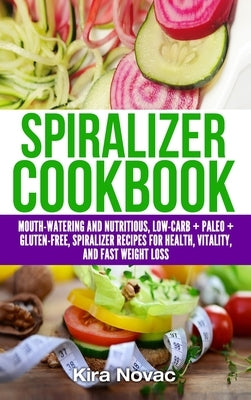 Spiralizer Cookbook: Mouth-Watering and Nutritious Low Carb + Paleo + Gluten-Free Spiralizer Recipes for Health, Vitality, and Weight Loss by Novac, Kira