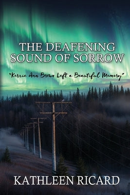 The Deafening Sound of Sorrow: Kerrie Ann Brown Left a Beautiful Memory by Ricard, Kathleen