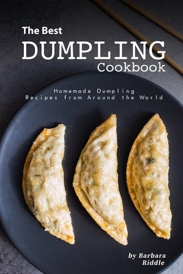 The Best Dumpling Cookbook: Homemade Dumpling Recipes from Around the World by Riddle, Barbara