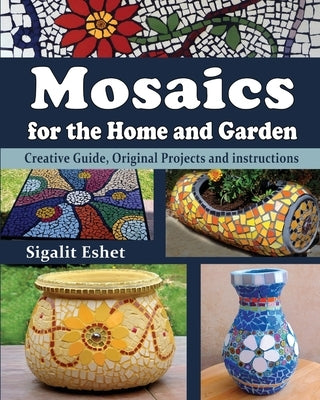 Mosaics for the Home and Garden: Creative Guide, Original Projects and instructions by Eshet, Sigalit