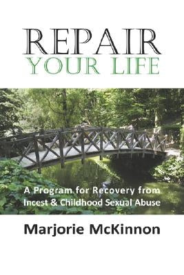 Repair Your Life: A Program for Recovery from Incest & Childhood Sexual Abuse by McKinnon, Margie