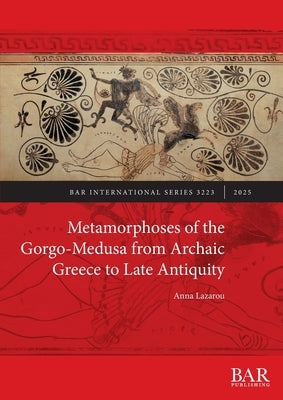 Metamorphoses of the Gorgo-Medusa from Archaic Greece to Late Antiquity by Lazarou, Anna