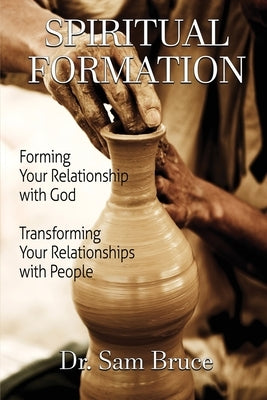 Spiritual Formation: Forming Your Relationship with God... Transforming Your Relationship with People by Bruce, Sam