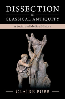 Dissection in Classical Antiquity: A Social and Medical History by Bubb, Claire