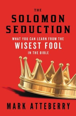 The Solomon Seduction: What You Can Learn from the Wisest Fool in the Bible by Atteberry, Mark