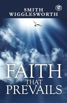 Faith That Prevails by Wigglesworth, Smith