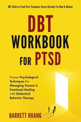 DBT Workbook For PTSD: Proven Psychological Techniques for Managing Trauma & Emotional Healing with Dialectical Behavior Therapy DBT Skills t by Huang, Barrett