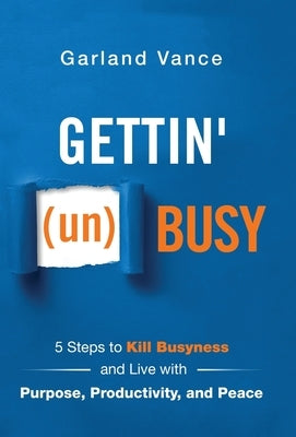 Gettin' (un)Busy: 5 Steps to Kill Busyness and Live with Purpose, Productivity, and Peace by Vance, Garland