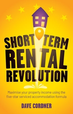 Short Term Rental Revolution: Maximise Your Property Income Using the Five-Star Serviced Accommodation Formula by Cordner, Dave