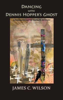 Dancing with Dennis Hopper's Ghost (hardcover): A Fernando Lopez Santa Fe Mystery by Wilson, James C.