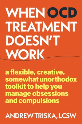 When Ocd Treatment Doesn't Work: A Flexible, Creative, Somewhat Unorthodox Toolkit to Help You Manage Obsessions and Compulsions by Triska, Andrew