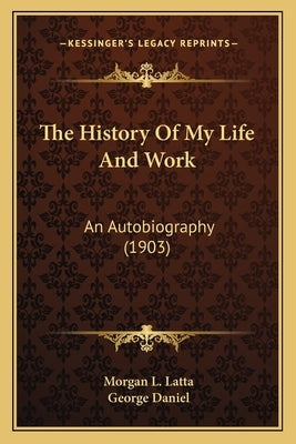 The History Of My Life And Work: An Autobiography (1903) by Latta, Morgan L.