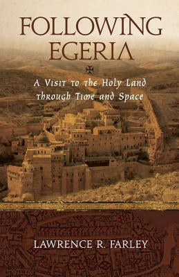 Following Egeria: A Modern Pilgrim in the Holy Land by Farley, Lawrence R.