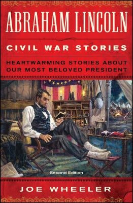 Abraham Lincoln Civil War Stories: Second Edition: Heartwarming Stories about Our Most Beloved President by Wheeler, Joe