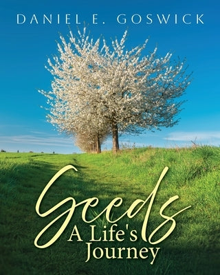 Seeds: A Life's Journey by Goswick, Daniel E.