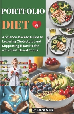 Portfolio Diet: A Science-Backed Guide to Lowering Cholesterol and Supporting Heart Health with Plant-Based Foods by Wells, Sophia