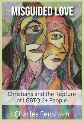 Misguided Love: Christians and the Rupture of LGBTQI2+ People by Fensham, Charles James