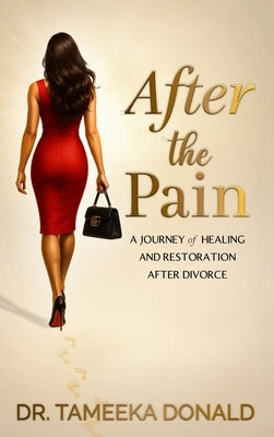 After The Pain: A Journey of Healing and Restoration after Divorce by Donald, Tameeka