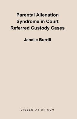 Parental Alienation Syndrome in Court Referred Custody Cases by Burrill, Janelle