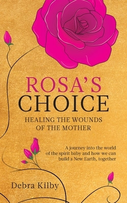 Rosa's Choice: A journey to the world of the spirit baby and how we can build a New Earth, together by Kilby, Debra