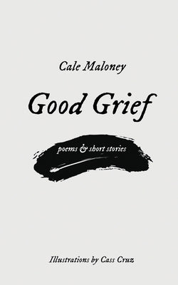 Good Grief: Poems & Short Stories by Maloney, Cale