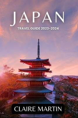 Japan Travel Guide 2023-2024: Unveiling Cuisine, Culture, Accommodation, and more Delights by Martin, Claire