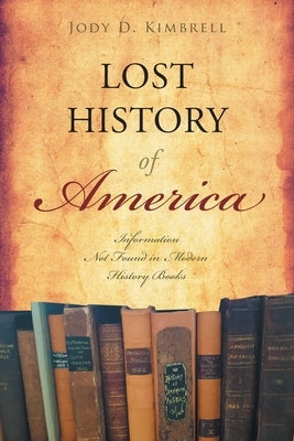 Lost History Of America: Information Not Found in Modern History Books by Kimbrell, Jody D.