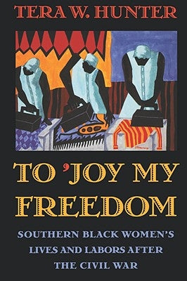 To 'Joy My Freedom: Southern Black Women's Lives and Labors After the Civil War by Hunter, Tera W.