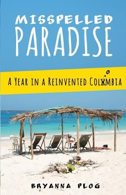 Misspelled Paradise: A Year in a Reinvented Colombia by Plog, Bryanna