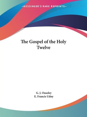 The Gospel of the Holy Twelve by Ouseley, G. J.