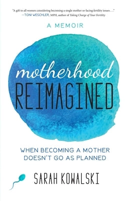 Motherhood Reimagined: When Becoming a Mother Doesn't Go as Planned: A Memoir by Kowalski, Sarah