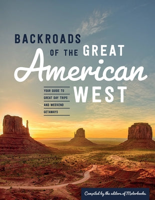 Backroads of the Great American West: Your Guide to Great Day Trips & Weekend Getaways by Editors of Motorbooks