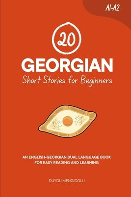 20 Georgian Short Stories for Beginners: An English-Georgian Dual-Language Book for Easy Reading and Learning by Mengioglu, Duygu
