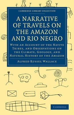 A Narrative of Travels on the Amazon and Rio Negro, with an Account of the Native Tribes, and Observations on the Climate, Geology, and Natural Histor by Wallace, Alfred Russel