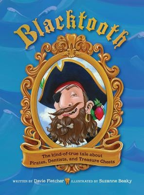 Blacktooth: The Kind-of-True Tale about Pirates, Dentists, and Treasure Chests by Fletcher, Davie