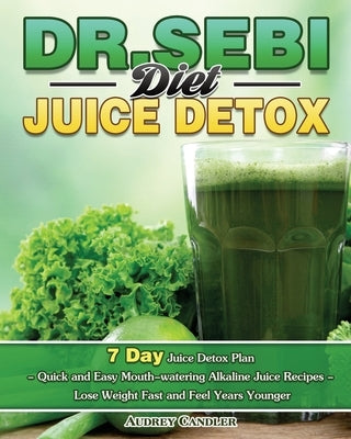 Dr. Sebi Diet Juice Detox: 7 Day Juice Detox Plan - Quick and Easy Mouth-watering Alkaline Juice Recipes - Lose Weight Fast and Feel Years Younge by Candler, Audrey