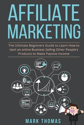 Affiliate Marketing: The Ultimate Beginners Guide to Learn How to start an onlin by Thomas, Mark