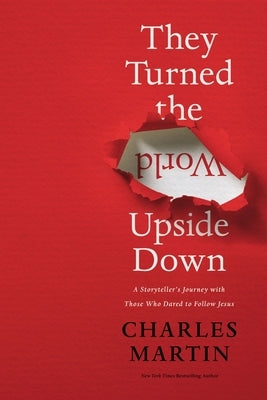 They Turned the World Upside Down: A Storyteller's Journey with Those Who Dared to Follow Jesus by Martin, Charles