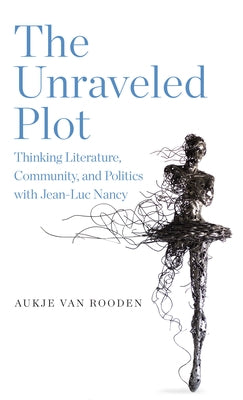 The Unraveled Plot: Thinking Literature, Community, and Politics with Jean-Luc Nancy by Van Rooden, Aukje