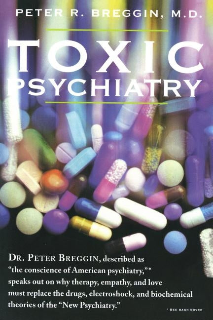 Toxic Psychiatry: Why Therapy, Empathy and Love Must Replace the Drugs, Electroshock, and Biochemical Theories of the "New Psychiatry" by Breggin, Peter R.