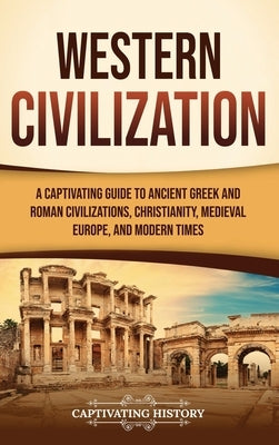 Western Civilization: A Captivating Guide to Ancient Greek and Roman Civilizations, Christianity, Medieval Europe, and Modern Times by History, Captivating